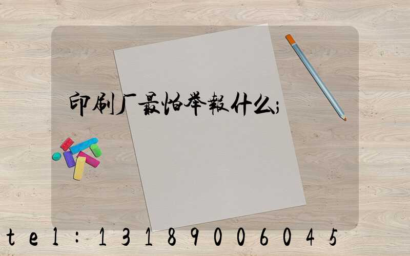 印刷厂最怕举报什么