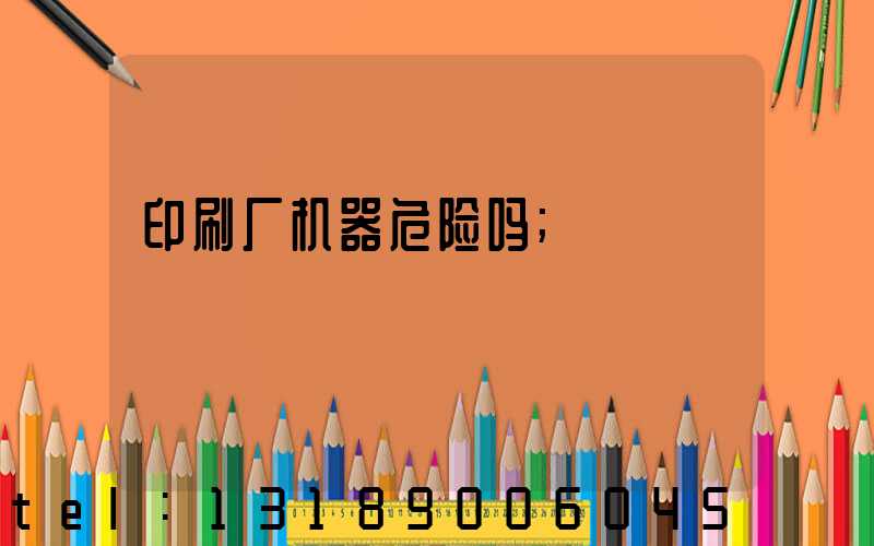 印刷厂机器危险吗