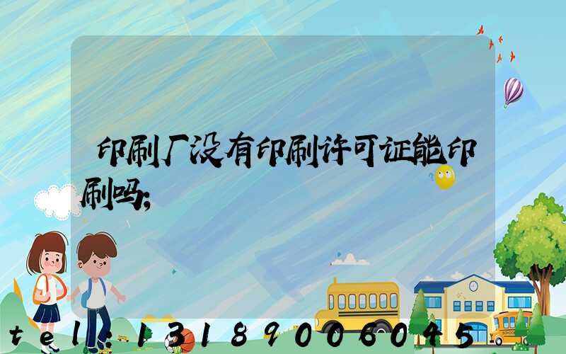 印刷厂没有印刷许可证能印刷吗