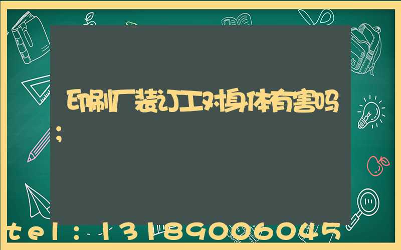 印刷厂装订工对身体有害吗