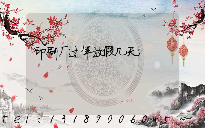 印刷厂过年放假几天