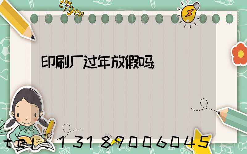 印刷厂过年放假吗