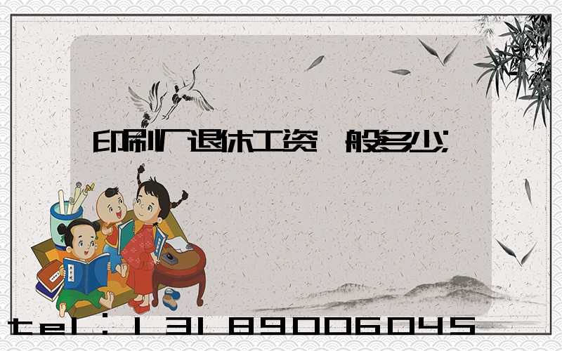 印刷厂退休工资一般多少