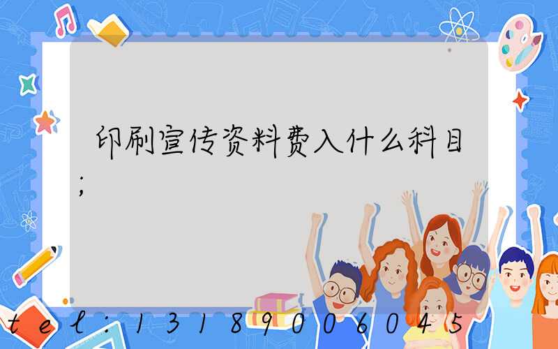 印刷宣传资料费入什么科目