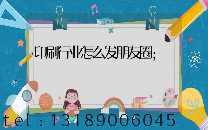 印刷行业怎么发朋友圈