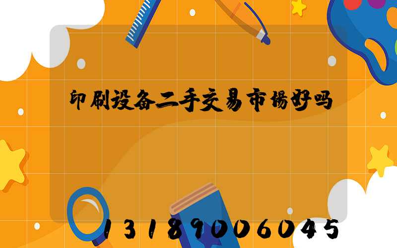 印刷设备二手交易市场好吗