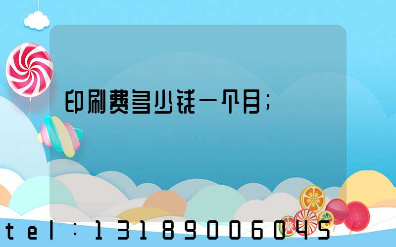 印刷费多少钱一个月