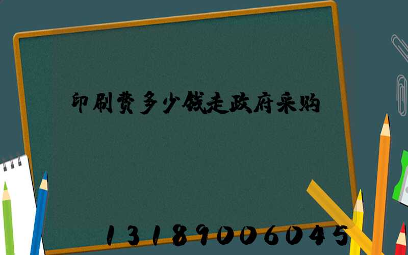 印刷费多少钱走政府采购