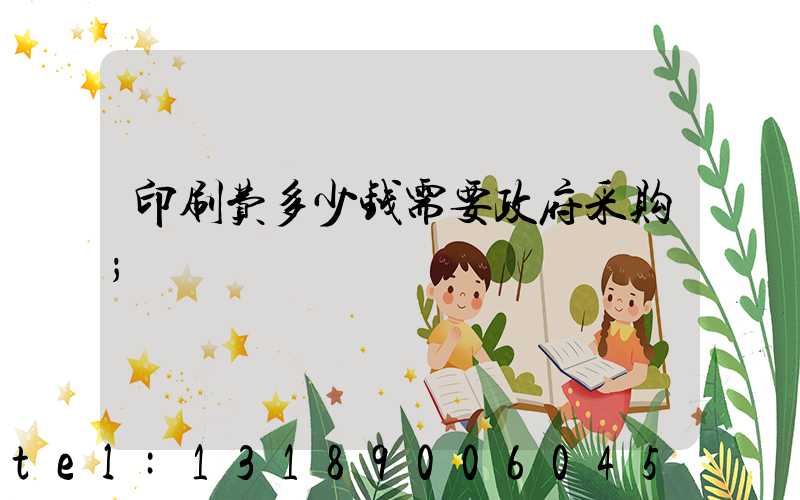 印刷费多少钱需要政府采购