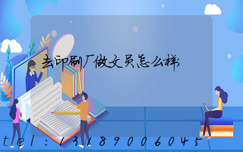 去印刷厂做文员怎么样