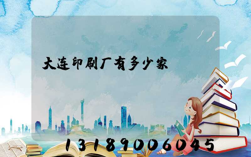 大连印刷厂有多少家
