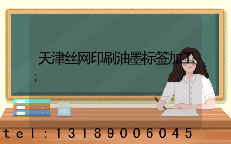 天津丝网印刷油墨标签加工