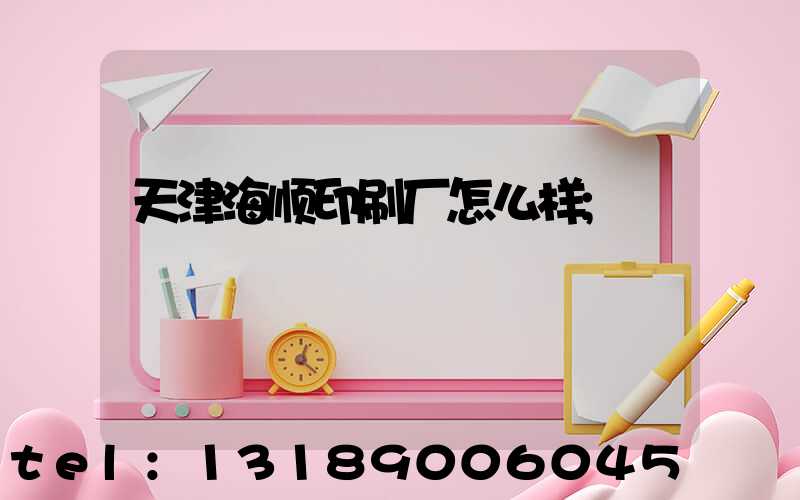 天津海顺印刷厂怎么样