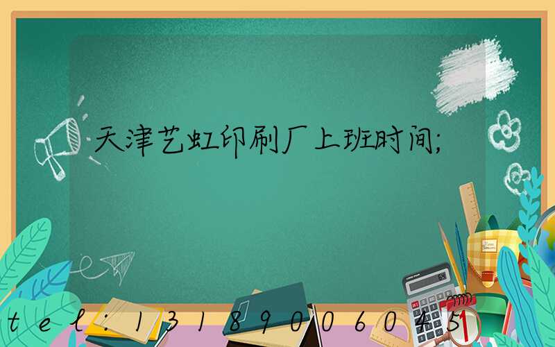 天津艺虹印刷厂上班时间