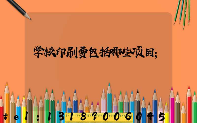 学校印刷费包括哪些项目