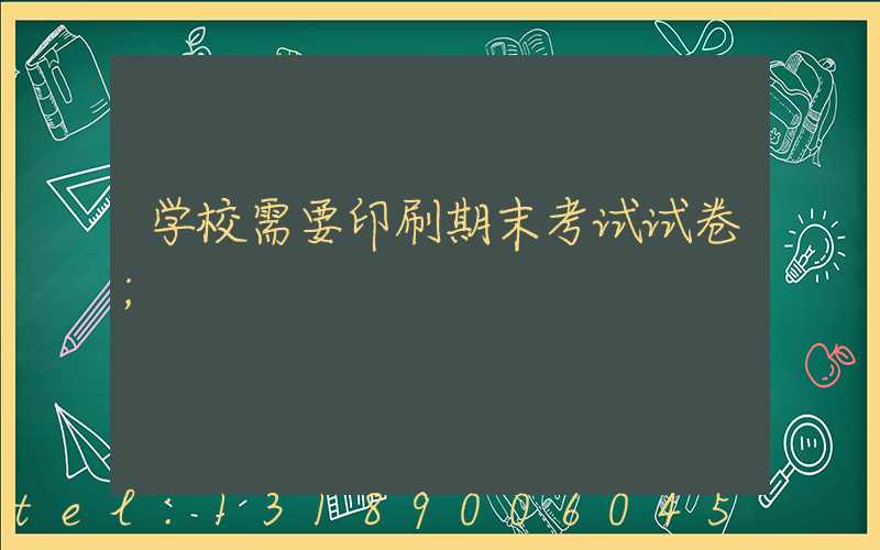 学校需要印刷期末考试试卷
