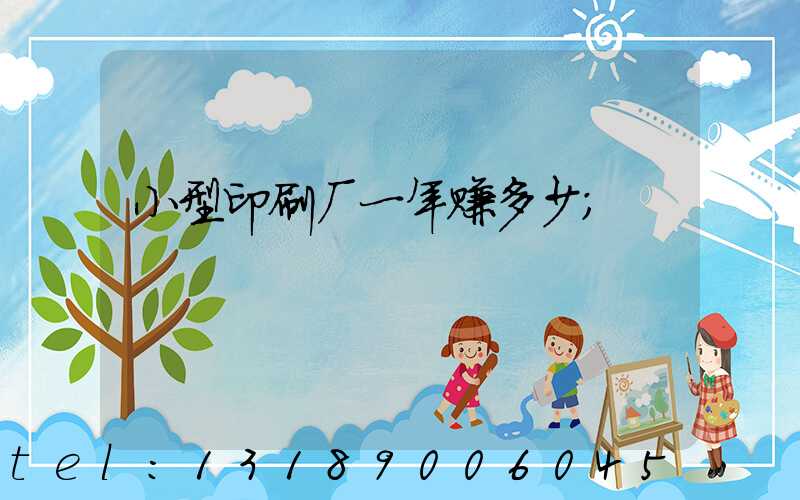 小型印刷厂一年赚多少