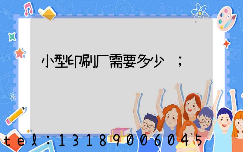 小型印刷厂需要多少钱