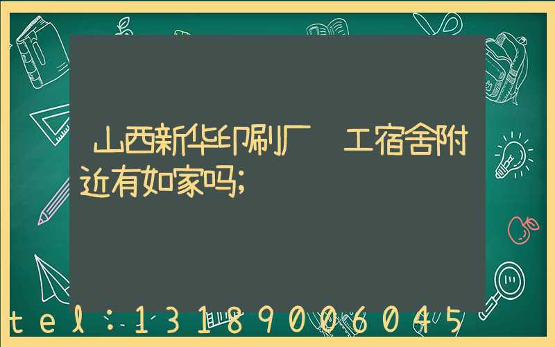 山西新华印刷厂职工宿舍附近有如家吗