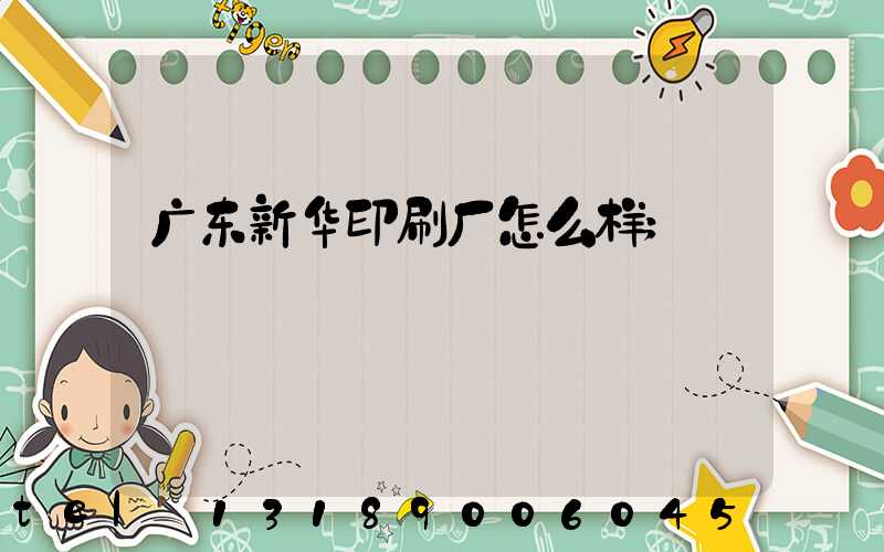 广东新华印刷厂怎么样