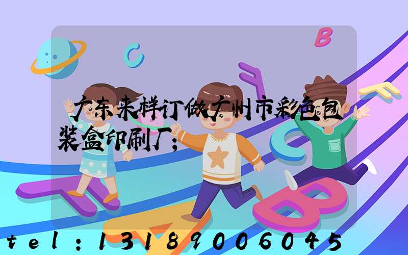 广东来样订做广州市彩色包装盒印刷厂
