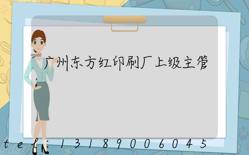 广州东方红印刷厂上级主管