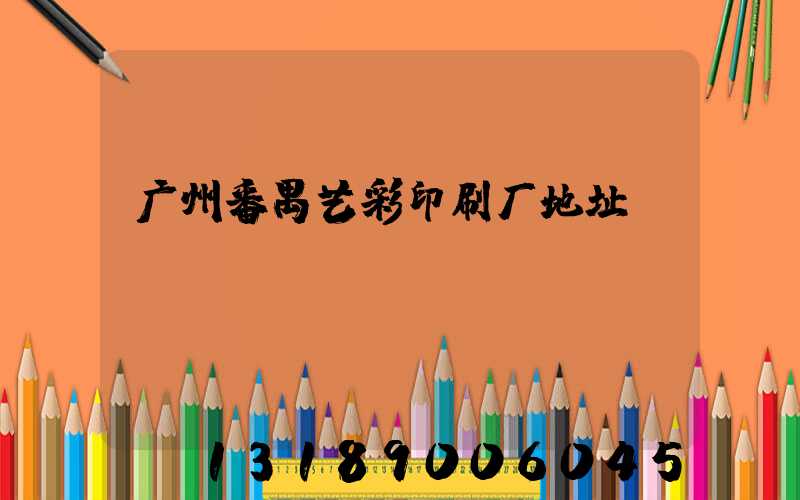 广州番禺艺彩印刷厂地址