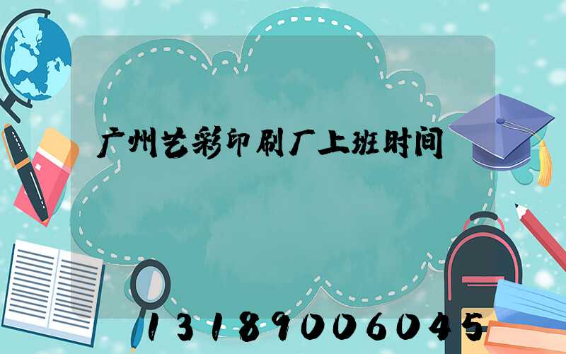 广州艺彩印刷厂上班时间