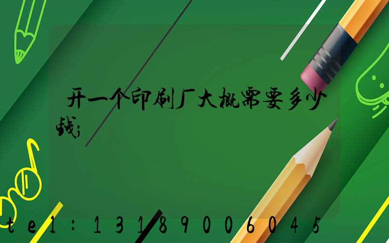开一个印刷厂大概需要多少钱