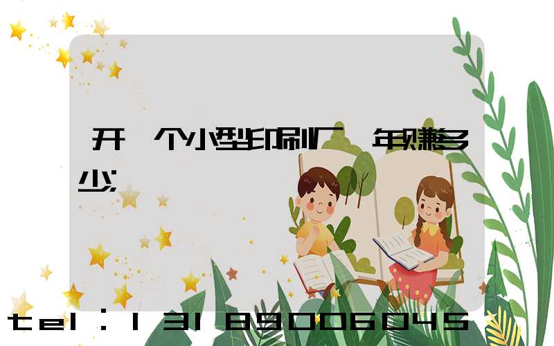 开一个小型印刷厂一年赚多少