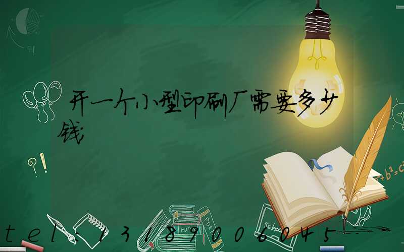 开一个小型印刷厂需要多少钱