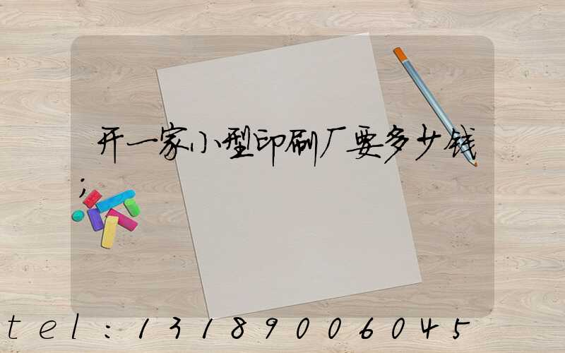开一家小型印刷厂要多少钱