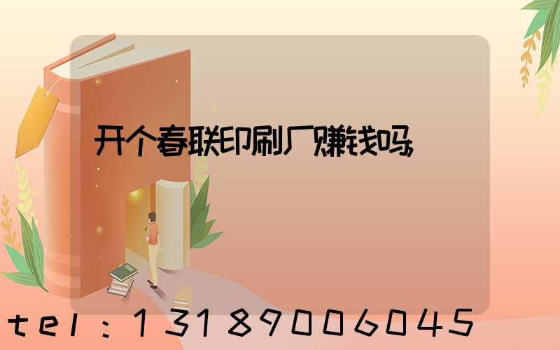 开个春联印刷厂赚钱吗