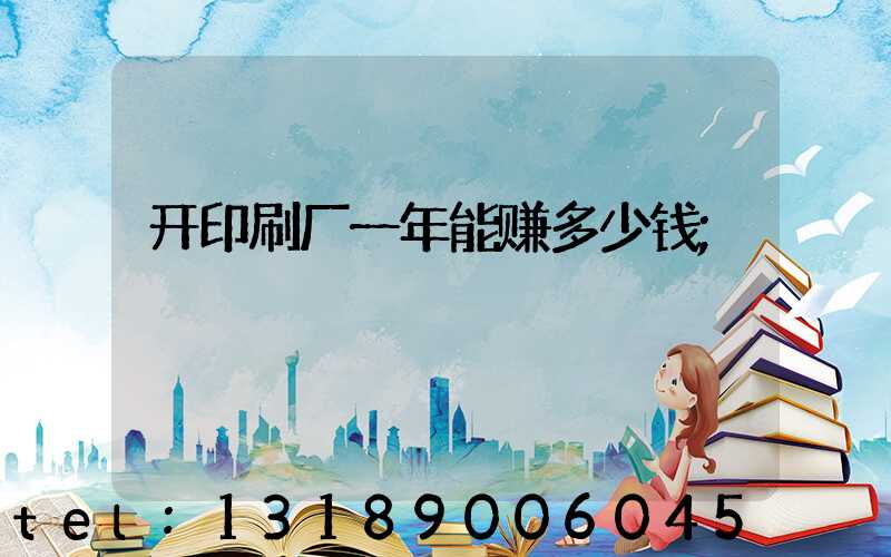 开印刷厂一年能赚多少钱