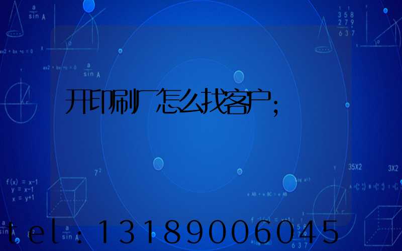 开印刷厂怎么找客户