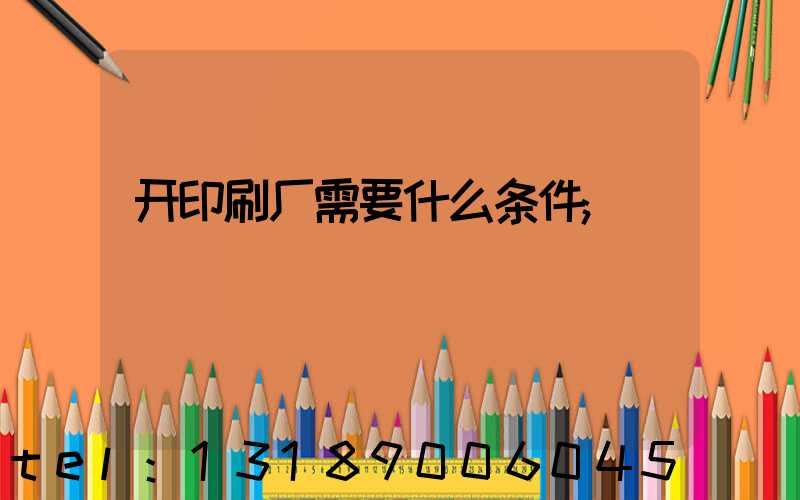 开印刷厂需要什么条件