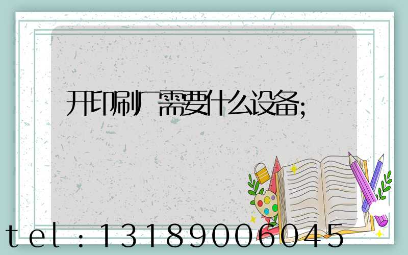 开印刷厂需要什么设备