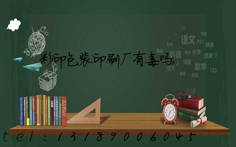 彩印包装印刷厂有毒吗