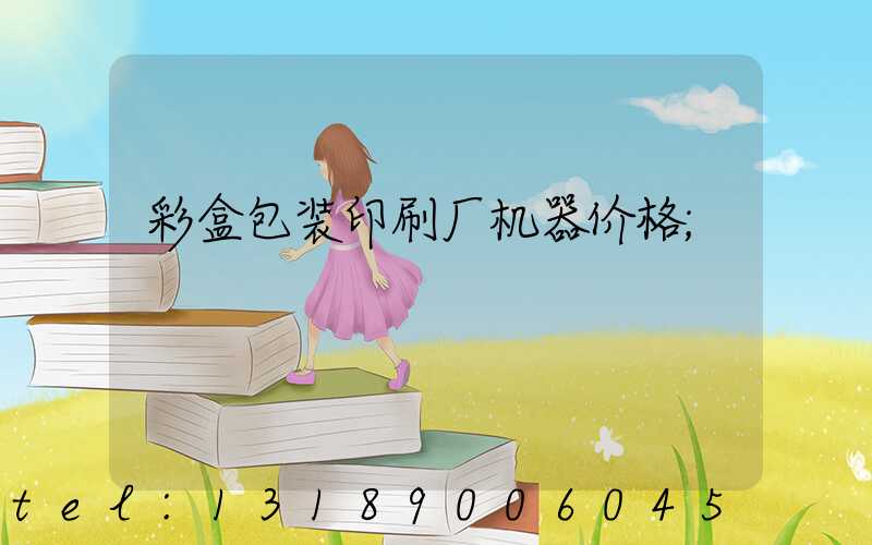彩盒包装印刷厂机器价格