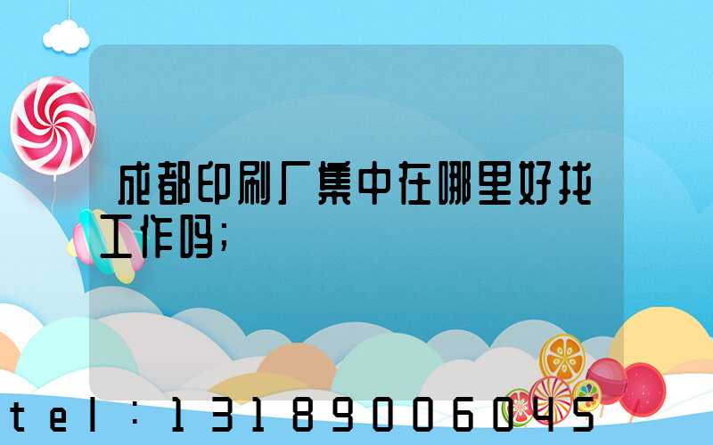 成都印刷厂集中在哪里好找工作吗