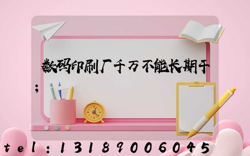 数码印刷厂千万不能长期干
