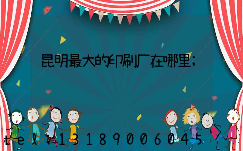 昆明最大的印刷厂在哪里