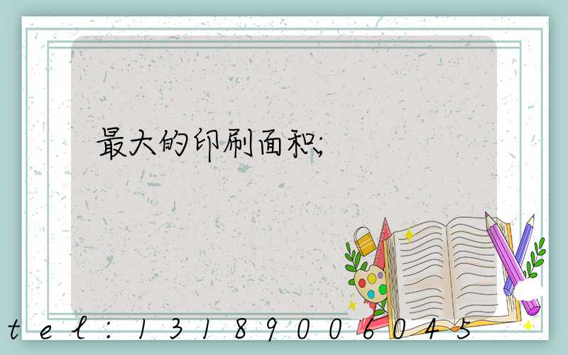 最大的印刷面积