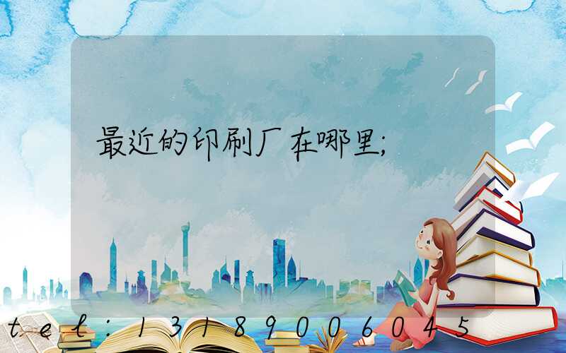 最近的印刷厂在哪里