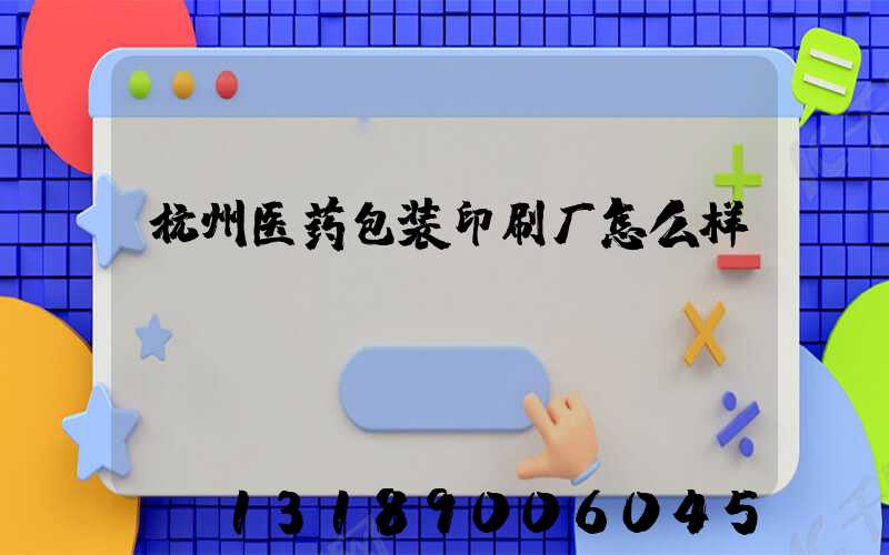 杭州医药包装印刷厂怎么样