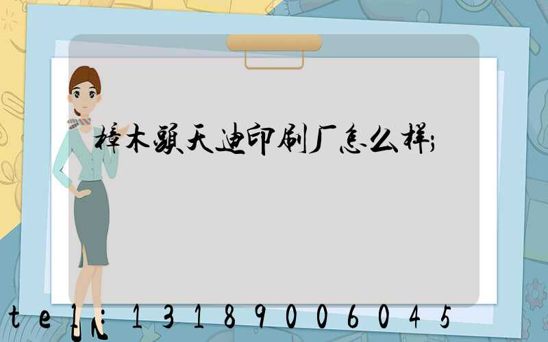 樟木头天迪印刷厂怎么样