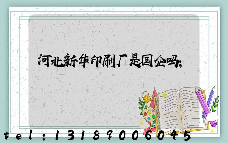 河北新华印刷厂是国企吗