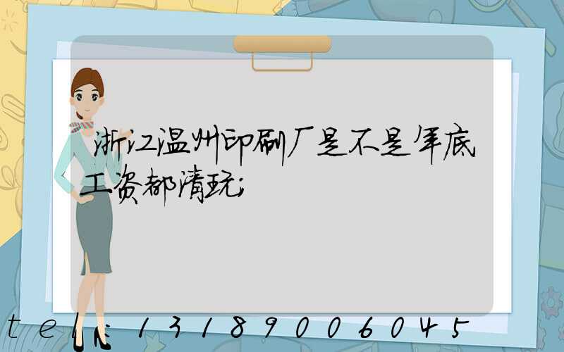 浙江温州印刷厂是不是年底工资都清玩