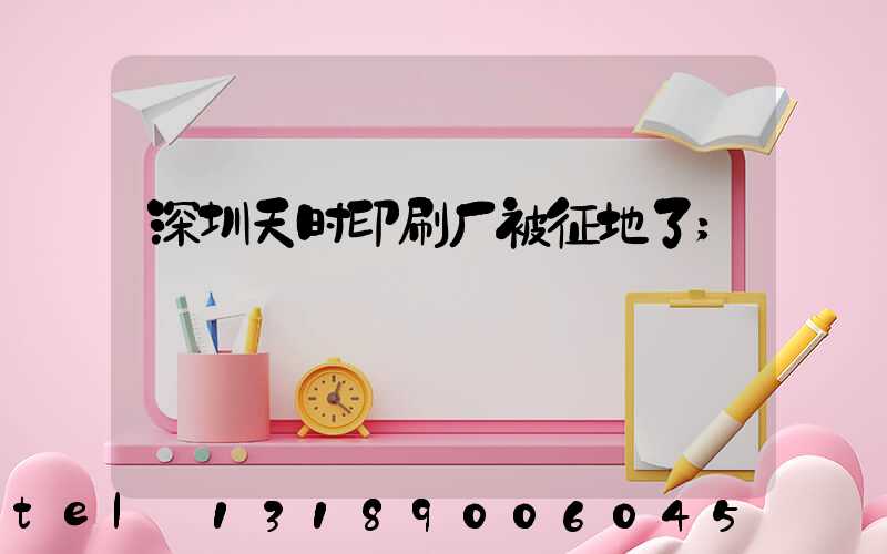 深圳天时印刷厂被征地了