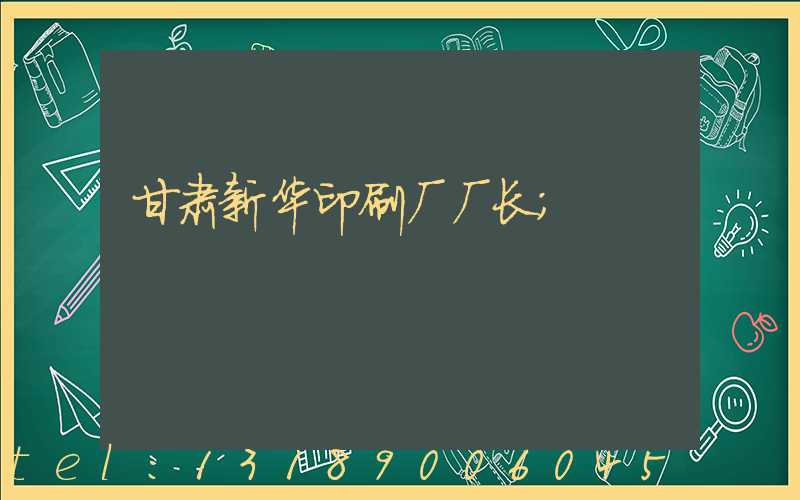 甘肃新华印刷厂厂长